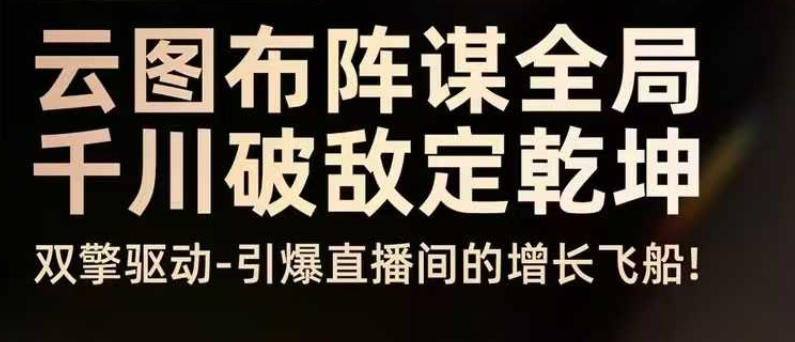 云图布阵谋全局千川破敌定乾坤，双擎驱动-引爆直播间的增长飞船，8月4日线下课-赛德副业库