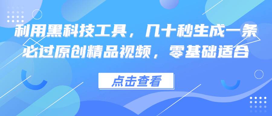 （12764期）利用黑科技工具，几十秒生成一条必过原创精品视频，零基础适合-赛德副业库