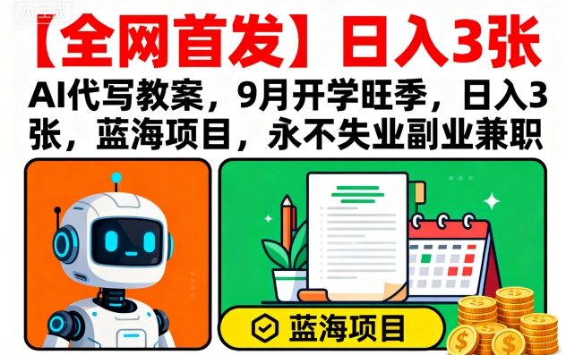 【全网首发】AI代写教案，9月开学旺季，日入3张，蓝海项目，永不失业副业兼职-赛德副业库