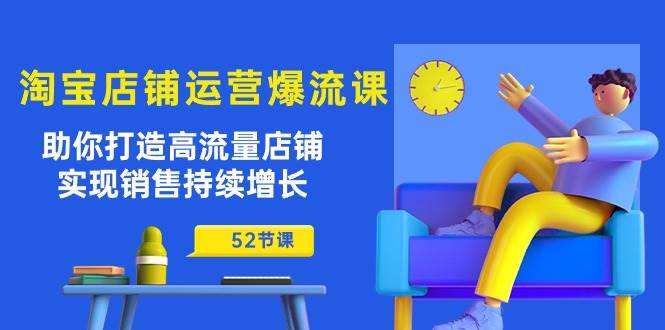 （10515期）淘宝店铺运营爆流课：助你打造高流量店铺，实现销售持续增长（52节课）-赛德副业库