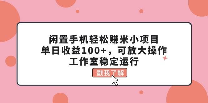 （11562期）闲置手机轻松赚米小项目，单日收益100+，可放大操作，工作室稳定运行-赛德副业库