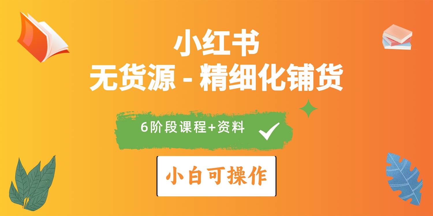 （10202期）2024小红书电商风口正盛，全优质课程、适合小白（无货源）精细化铺货实战-赛德副业库