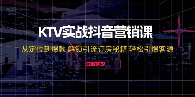 (12261期)KTV实战抖音营销课:从定位到爆款 解锁引流订房秘籍 轻松引爆客源-无水印-赛德副业库