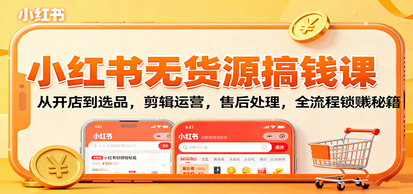小红书无货源搞钱课:从开店到选品,剪辑运营,售后处理,全流程解锁赚钱秘籍-赛德副业库