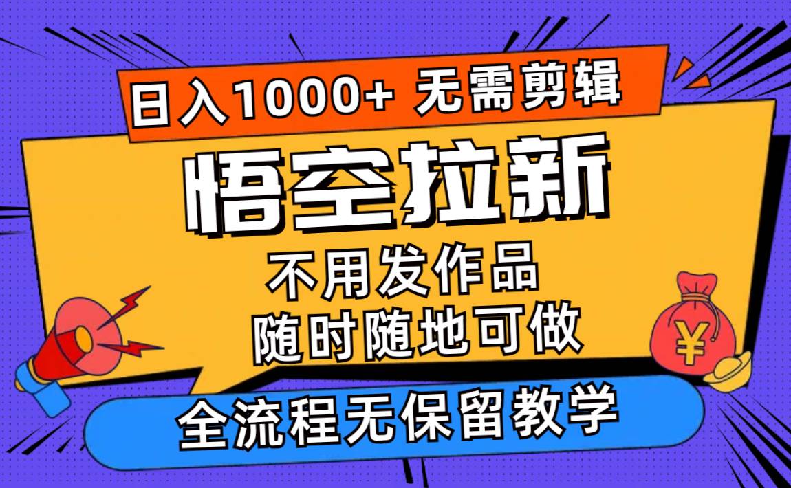 （11830期）悟空拉新日入1000+无需剪辑当天上手，一部手机随时随地可做，全流程无…-赛德副业库