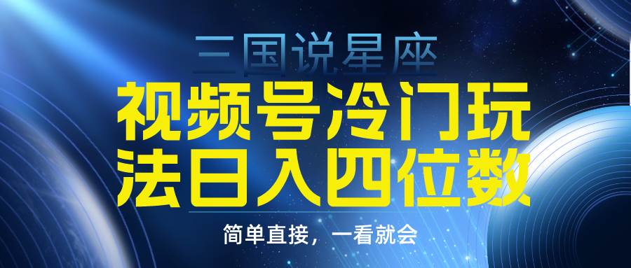 （9383期）视频号掘金冷门玩法，三国星座赛道，日入四位数（教程+素材）-赛德副业库