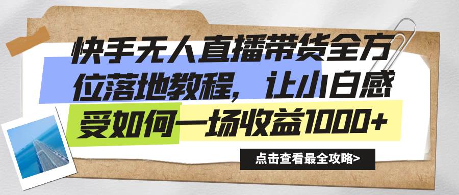 （8676期）快手无人直播带货全方位落地教程，让小白感受如何一场收益1000+-赛德副业库