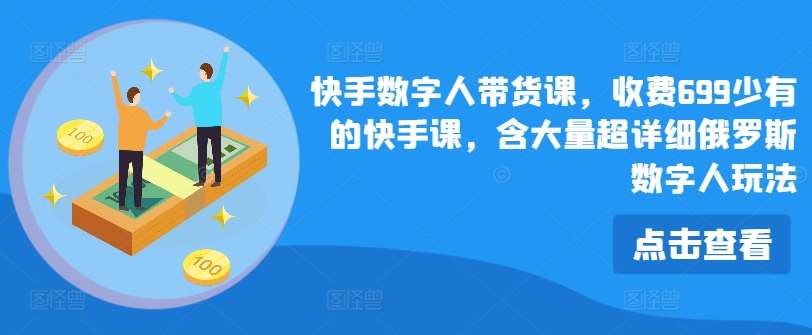 快手数字人带货课，收费699少有的快手课，含大量超详细俄罗斯数字人玩法-赛德副业库