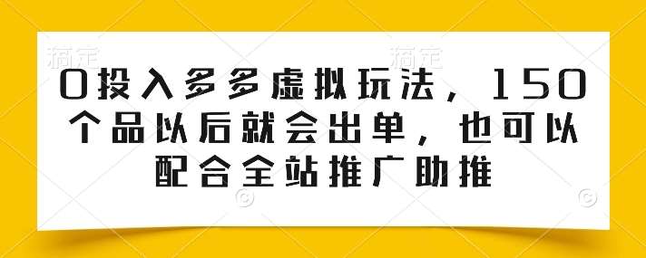 0投入多多虚拟玩法，150个品以后就会出单，也可以配合全站推广助推-赛德副业库
