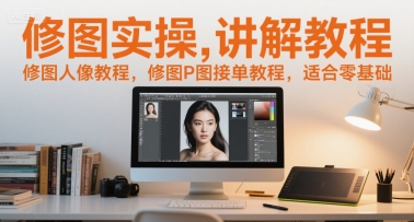 修图实操讲解教程,修图人像教程,修图P图接单教程,适合零基础-赛德副业库