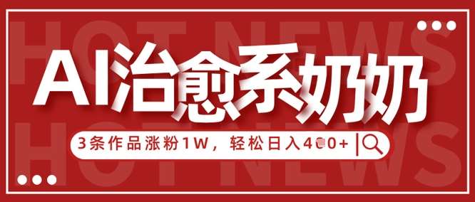 AI治愈系老奶奶情感赛道，3条作品涨粉1W+，小白轻松日入4张+-赛德副业库