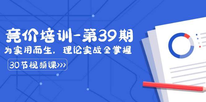 (8750期)某收费竞价培训-第39期:为实用而生,理论实战全掌握(30节课)-赛德副业库