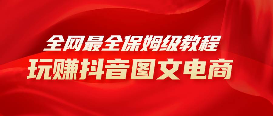 (8089期)全网最全教程,手把手教你玩赚抖音图文电商,小白闭眼月入10000+-赛德副业库