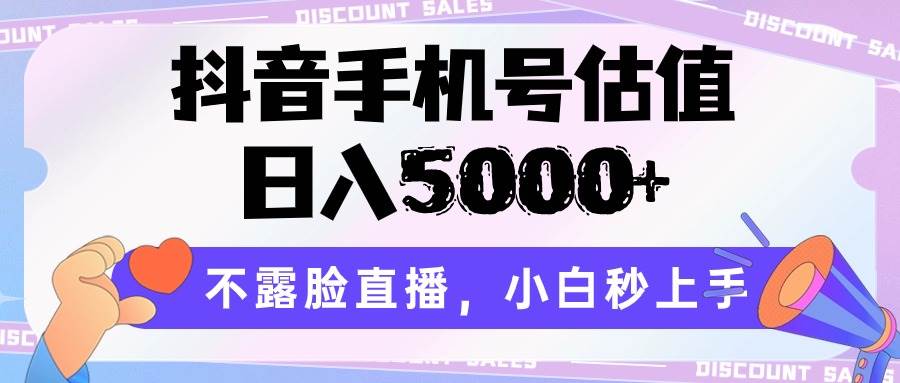 抖音手机号估值,日入5000+,不露脸直播,小白秒上手-赛德副业库