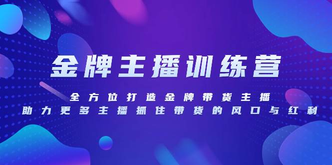 （8019期）金牌主播特训营，全方位打造金牌带货主播，助力更多主播抓住带货的风口…-赛德副业库