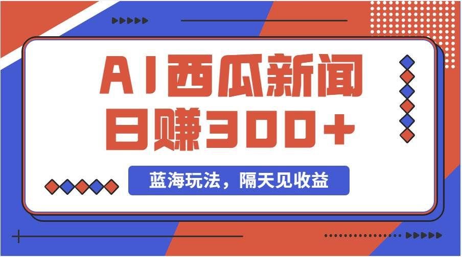 （11251期）蓝海最新玩法西瓜视频原创搞笑新闻当天有收益单号日赚300+项目-赛德副业库