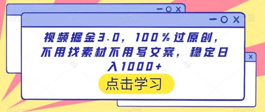 视频掘金3.0，100％过原创，不用找素材不用写文案，稳定日入1000+【揭秘】-赛德副业库
