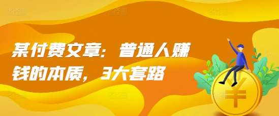 某付费文章：普通人赚钱的本质，3大套路-赛德副业库