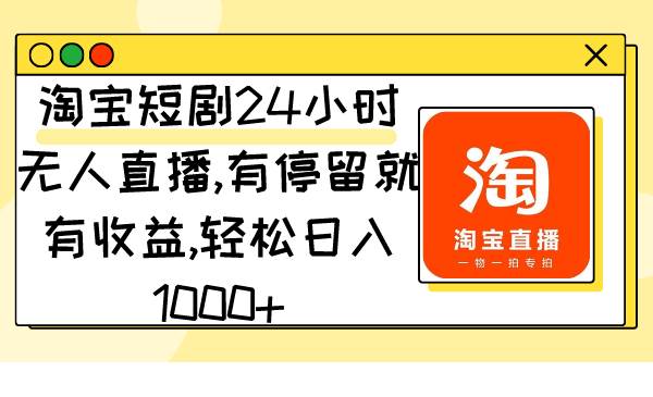 （9130期）淘宝短剧24小时无人直播，有停留就有收益,轻松日入1000+-赛德副业库
