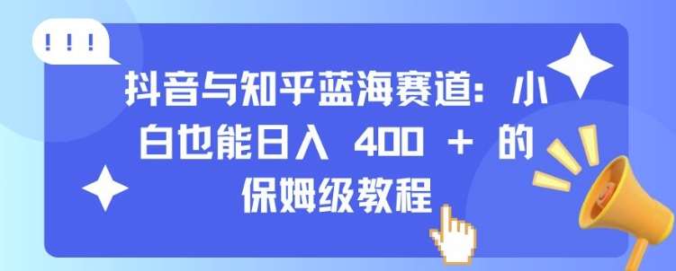 抖音与知乎蓝海赛道：小白也能日入 4张 的保姆级教程-赛德副业库
