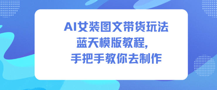 AI女装图文带货玩法蓝天模版教程，手把手教你去制作-赛德副业库
