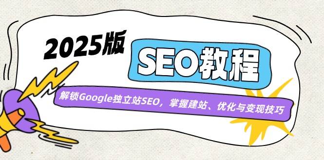（14470期）2025版SEO教程：解锁Google独立站SEO，掌握建站、优化与变现技巧-赛德副业库
