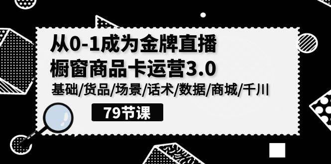(9927期)0-1成为金牌直播-橱窗商品卡运营3.0,基础/货品/场景/话术/数据/商城/千川-赛德副业库