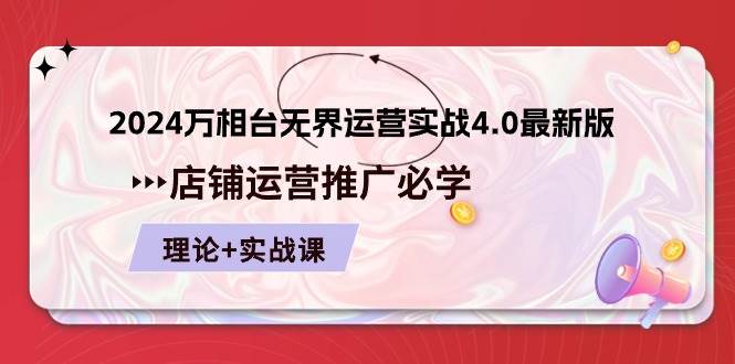 （10892期）2024-万相台 无界 运营实战4.0最新版，店铺 运营推广必修 理论+实操-赛德副业库