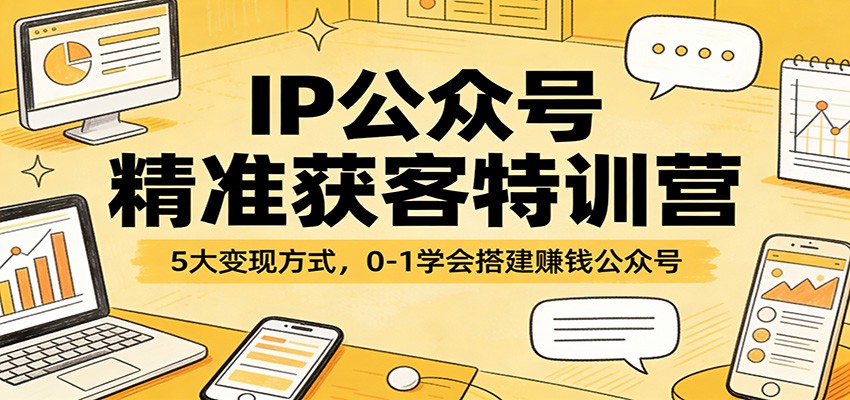 IP公众号精准获客特训营:5大变现方式,0-1学会搭建赚钱公众号-赛德副业库