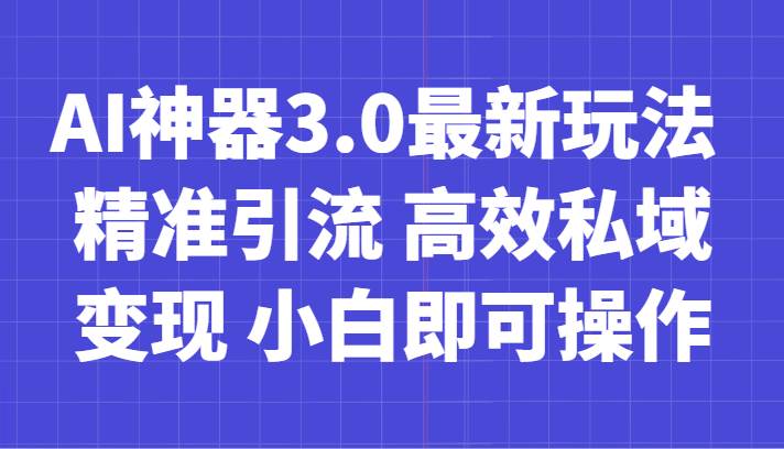 AI神器3.0最新玩法 精准引流 高效私域变现 小白即可操作 轻松日入700+-赛德副业库