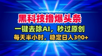 黑科技撸爆头条，一键去除AI，秒过原创，每天半小时，稳定日入3张+【揭秘】-赛德副业库