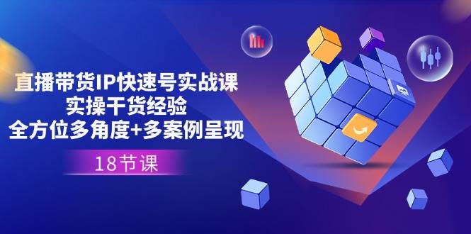 直播带货IP快速号实战课，实操干货经验+全方位多角度+多案例呈现(18节)-赛德副业库