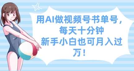 用AI做视频号书单号，每天十分钟，新手小白也可月入过W-赛德副业库