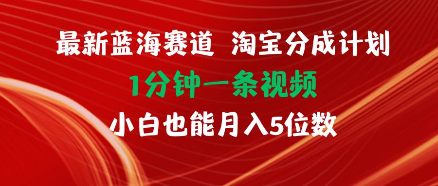 （11882期）最新蓝海项目淘宝分成计划1分钟1条视频小白也能月入五位数-赛德副业库