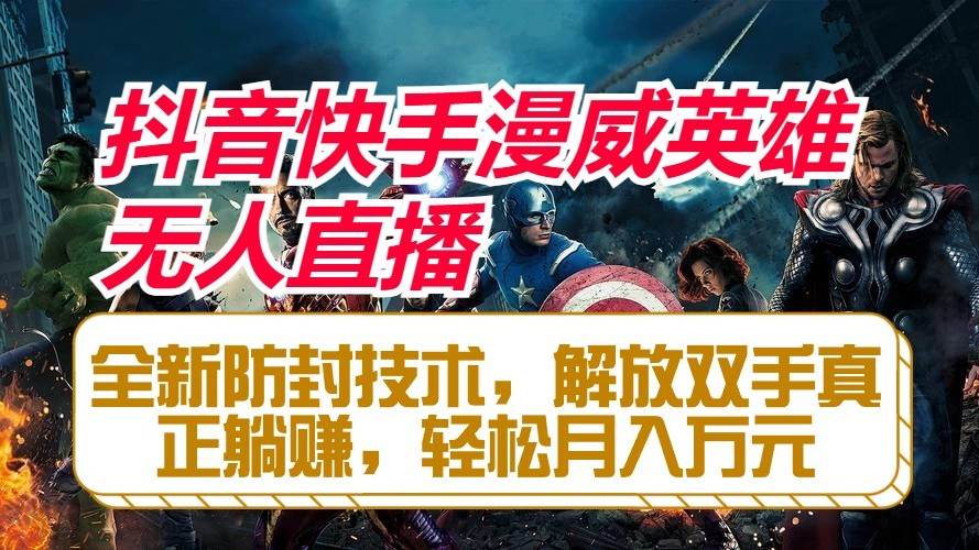 抖音快手漫威英雄无人直播，全新防封技术，解放双手真正躺赚，轻松月入万元-赛德副业库