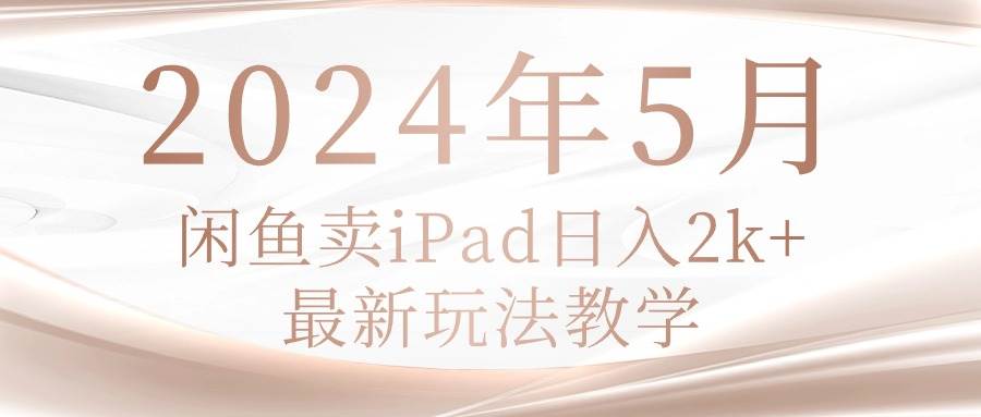 （10459期）2024年5月闲鱼卖ipad日入2k，最新玩法教学-赛德副业库
