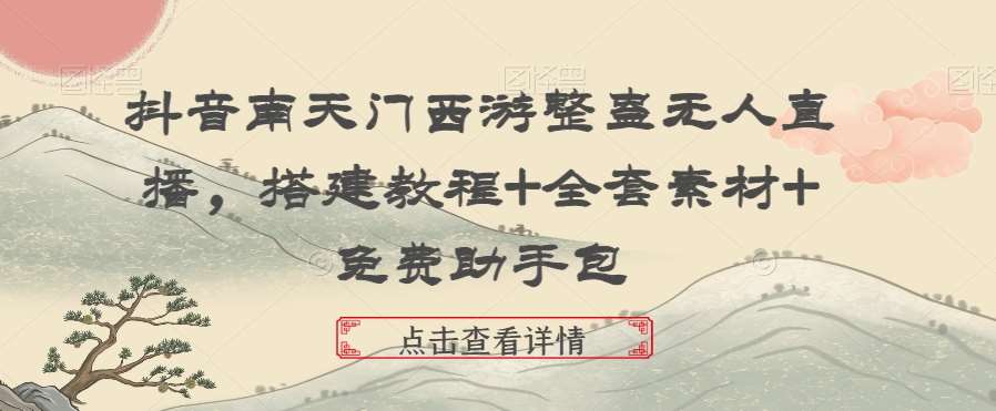 抖音南天门西游整蛊无人直播，搭建教程+全套素材+免费助手包-赛德副业库
