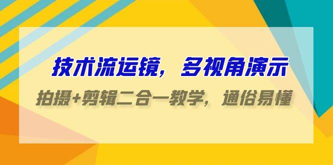 （9545期）技术流-运镜，多视角演示，拍摄+剪辑二合一教学，通俗易懂（70节课）-赛德副业库