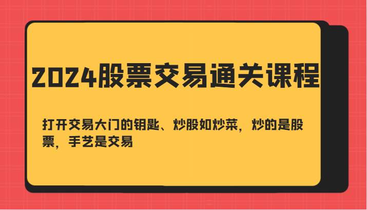 2024股票交易通关课-打开交易大门的钥匙、炒股如炒菜，炒的是股票，手艺是交易-赛德副业库