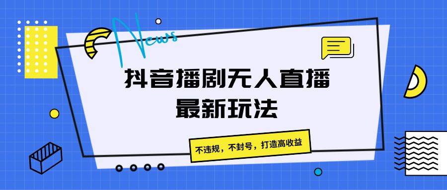 抖音播剧无人直播最新玩法，不违规，不封号，打造高收益-赛德副业库