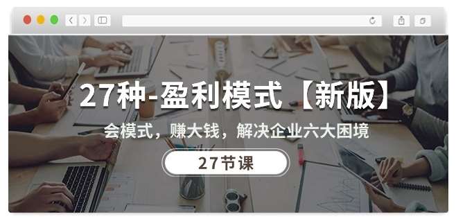 27种盈利模式【新版】会模式,赚大钱,解决企业六大困境 (27节课)-赛德副业库