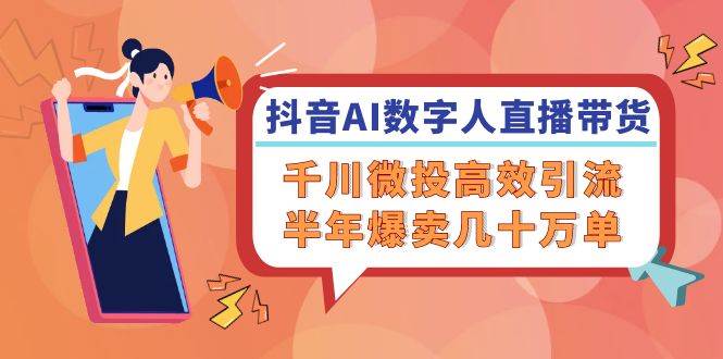 （12232期）抖音AI-数字人直播带货，千川 微投高效引流，半年爆卖几十万单-赛德副业库