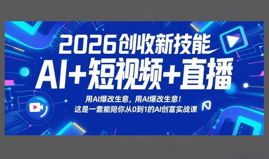 2026创收新技能AI+短视频+直播,用AI爆改生意,这是一套能陪你从0到1的AI创富实战课-赛德副业库