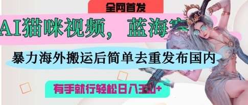 AI猫咪视频蓝海赛道，操作简单，直接海外搬运，简单去重，操作简单，有手就行日入3张-赛德副业库
