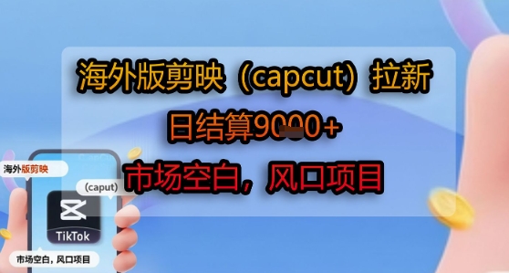 海外版剪映(capcut)拉新,日结算1k+,市场空白,风口项目-赛德副业库