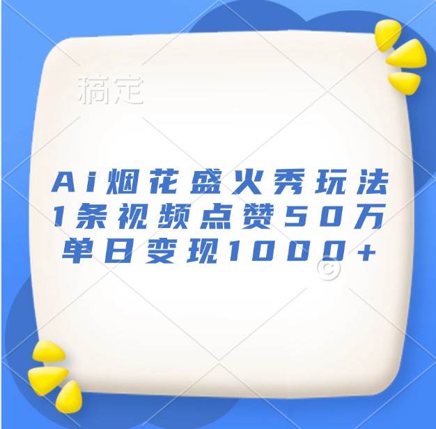 Ai烟花盛火秀玩法,1条视频点赞50万,单日变现1000+-赛德副业库