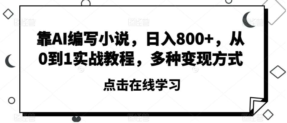 靠AI编写小说，日入800+，从0到1实战教程，多种变现方式【揭秘】-赛德副业库