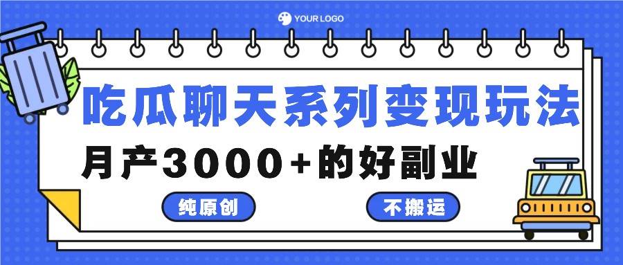 吃瓜聊天系列变现玩法，纯原创不搬运，月产3000+的好副业-赛德副业库