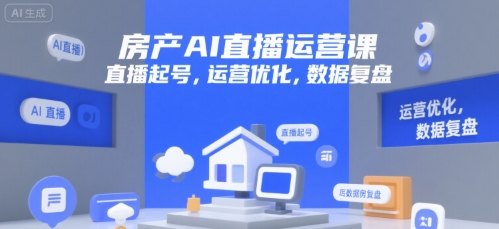 房产AI直播运营课，直播起号，运营优化，数据复盘-赛德副业库
