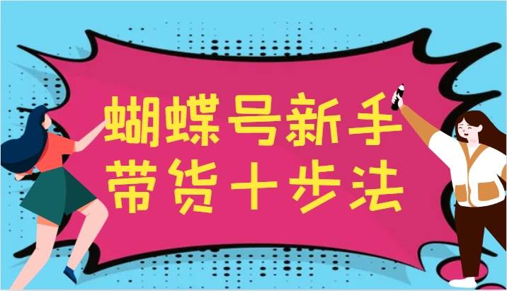 蝴蝶号新手带货十步法，建立自己的玩法体系，跟随平台变化不断更迭-赛德副业库